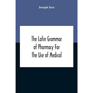 Ince, Joseph The Latin Grammar Of Pharmacy For The Use Of Medical And Pharmaceutical Students Including The Reading Of Latin Prescriptions, Latin-English And English-Latin Reference Vocabularies And Prosody Ince, Joseph The Latin Grammar Of Pharmacy For The Use Of Medical And Pharmaceutical Students Including The Reading Of Latin Prescriptions, Latin-English And English-Latin Reference Vocabularies And Prosody