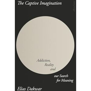 Dakwar, Elias The Captive Imagination: Addiction, Reality and our Search for Meaning Dakwar, Elias The Captive Imagination: Addiction, Reality and our Search for Meaning