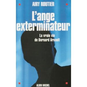 Routier, Airy L'Ange exterminateur: La vraie vie de Bernard Arnault Routier, Airy L'Ange exterminateur: La vraie vie de Bernard Arnault