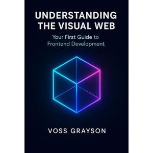 Voss Understanding the Visual Web: Your First Guide to Frontend Development Voss Understanding the Visual Web: Your First Guide to Frontend Development