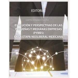 Hernández Bastar, Martin Evolución y perspectivas de las pequeñas y medianas empresas (PYMES) en la etapa neoliberal Mexicana Hernández Bastar, Martin Evolución y perspectivas de las pequeñas y medianas empresas (PYMES) en la etapa neoliberal Mexicana