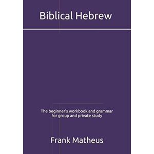 Matheus, Frank Biblical Hebrew The beginner's workbook & grammar for group and private study Matheus, Frank Biblical Hebrew The beginner's workbook & grammar for group and private study