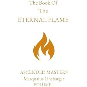 Linebarger, Marquaius The Book Of The Eternal Flame Volume 1: Ascended Masters Linebarger, Marquaius The Book Of The Eternal Flame Volume 1: Ascended Masters