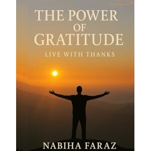 Publisher, N & S The Power of Gratitude Live with Thanks, Find Joy Every Day: Discover How Daily Gratitude Transforms Your Mind, Heart & Life Publisher, N & S The Power of Gratitude Live with Thanks, Find Joy Every Day: Discover How Daily Gratitude Transforms Your Mind, Heart & Life