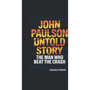 R.Noth, Charles JOHN PAULSON UNTOLD STORY: THE MAN WHO BEAT THE CRASH R.Noth, Charles JOHN PAULSON UNTOLD STORY: THE MAN WHO BEAT THE CRASH