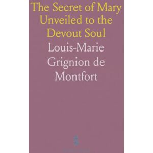 Louis-Marie Grignion de, Montfort The Secret of Mary Unveiled to the Devout Soul Louis-Marie Grignion de, Montfort The Secret of Mary Unveiled to the Devout Soul