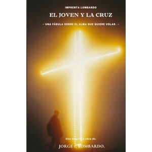 Lombardo., Jorge I, El joven y la cruz.: Una fábula sobre el alma que quiere volar. - Lombardo., Jorge I, El joven y la cruz.: Una fábula sobre el alma que quiere volar. -