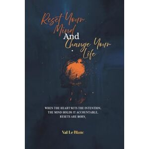 LeBlanc, Val Reset Your Mind and Change Your Life: When The Heart Sets Intention, The Mind Holds It Accountable, Resets Are Born. LeBlanc, Val Reset Your Mind and Change Your Life: When The Heart Sets Intention, The Mind Holds It Accountable, Resets Are Born.