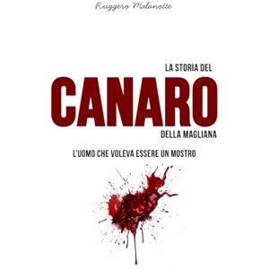 Malanotte, Ruggero La storia del Canaro della Magliana: L'uomo che voleva essere un mostro (I casi di cronaca che hanno sconvolto l'Italia) Malanotte, Ruggero La storia del Canaro della Magliana: L'uomo che voleva essere un mostro (I casi di cronaca che hanno sconvolto l'Italia)