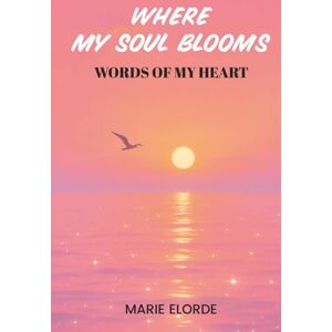 ELORDE, MARIE Where My Soul Blooms: Words Of My Heart ELORDE, MARIE Where My Soul Blooms: Words Of My Heart