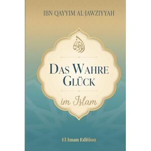 al-Jawziyyah, Ibn Qayyim Das wahre Glück im Islam: Wie Wissen, Weisheit und innerer Frieden zur wahren Glückseligkeit führen (Weisheit des Islam) al-Jawziyyah, Ibn Qayyim Das wahre Glück im Islam: Wie Wissen, Weisheit und innerer Frieden zur wahren Glückseligkeit führen (Weisheit des Islam)