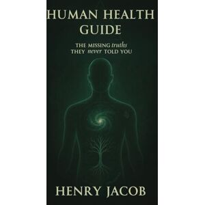 Jacob, Henry Human Health Guide: The Missing Truths They never Told You Jacob, Henry Human Health Guide: The Missing Truths They never Told You