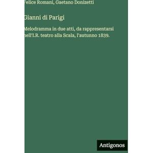 Romani, Felice Gianni di Parigi: Melodramma in due atti, da rappresentarsi nell'I.R. teatro alla Scala, l'autunno 1839. Romani, Felice Gianni di Parigi: Melodramma in due atti, da rappresentarsi nell'I.R. teatro alla Scala, l'autunno 1839.