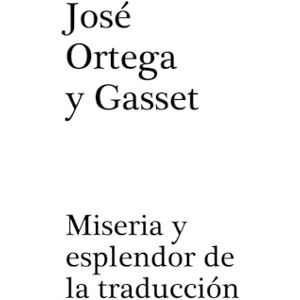 Ortega y Gasset, José Miseria y esplendor de la traducción Ortega y Gasset, José Miseria y esplendor de la traducción