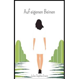 Erwin, Sophia Auf eigenen Beinen: Eine Geschichte über Familie, Schmerz und das Wiederfinden von sich selbst Erwin, Sophia Auf eigenen Beinen: Eine Geschichte über Familie, Schmerz und das Wiederfinden von sich selbst