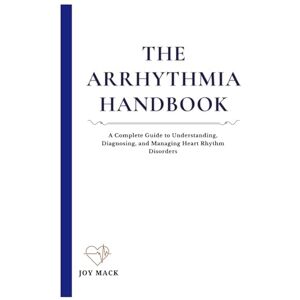 MACK, JOY THE ARRHYTHMIA HANDBOOK: A Complete Guide to Understanding, Diagnosing, and Managing Heart Rhythm Disorders MACK, JOY THE ARRHYTHMIA HANDBOOK: A Complete Guide to Understanding, Diagnosing, and Managing Heart Rhythm Disorders