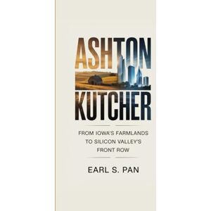 Pan, Earl S. Ashton Kutcher: From Iowa's Farmlands to Silicon Valley's Front Row Pan, Earl S. Ashton Kutcher: From Iowa's Farmlands to Silicon Valley's Front Row