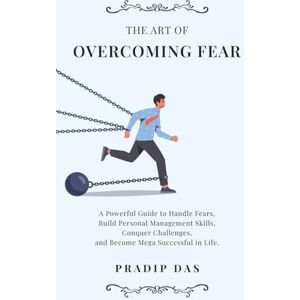 Das, Pradip The Art of Overcoming Fear: A Powerful Guide to Handle Fears, Build Personal Management Skills, Conquer Challenges, and Become Mega Successful in Life.: 13 (The Art of Living) Das, Pradip The Art of Overcoming Fear: A Powerful Guide to Handle Fears, Build Personal Management Skills, Conquer Challenges, and Become Mega Successful in Life.: 13 (The Art of Living)