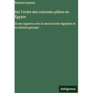 Lepsius, Richard Sur l'ordre des colonnes-piliers en Égypte: Et ses rapports avec le second ordre égyptien et la colonne grecque Lepsius, Richard Sur l'ordre des colonnes-piliers en Égypte: Et ses rapports avec le second ordre égyptien et la colonne grecque