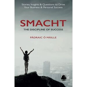 Ó Máille, Pádraic SMACHT: The Discipline of Success: Stories, Insights & Questions to Drive Your Business & Personal Success Ó Máille, Pádraic SMACHT: The Discipline of Success: Stories, Insights & Questions to Drive Your Business & Personal Success