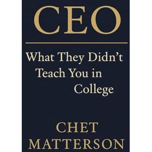 Matterson, Chet CEO: What They Didn’t Teach You in College (Chet Matterson's Total Managment Series) Matterson, Chet CEO: What They Didn’t Teach You in College (Chet Matterson's Total Managment Series)