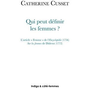 Cusset, Catherine Qui peut définir les femmes ?: L'article Femme" de l'Encyclopédie (1756) Sur les femmes de Diderot (1772) Cusset, Catherine Qui peut définir les femmes ?: L'article Femme" de l'Encyclopédie (1756) Sur les femmes de Diderot (1772)