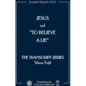 Wapnick, Kenneth Jesus and To Believe a Lie (The Transcript Series) Wapnick, Kenneth Jesus and To Believe a Lie (The Transcript Series)