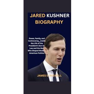 S.Ruddell, James JARED KUSHNER BIOGRAPHY: Power, Family, and Controversy__Inside the Life of the President’s Son-in-Law and the Man Who Shaped Modern American Politics S.Ruddell, James JARED KUSHNER BIOGRAPHY: Power, Family, and Controversy__Inside the Life of the President’s Son-in-Law and the Man Who Shaped Modern American Politics