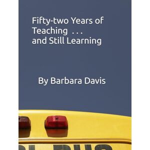 Davis, Barbara Fifty-two Years of Teaching ... and Still Learning Davis, Barbara Fifty-two Years of Teaching ... and Still Learning