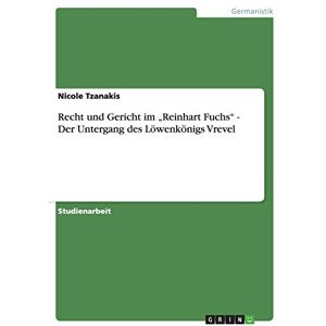Tzanakis, Nicole Recht und Gericht im "Reinhart Fuchs" Der Untergang des Löwenkönigs Vrevel Tzanakis, Nicole Recht und Gericht im "Reinhart Fuchs" Der Untergang des Löwenkönigs Vrevel