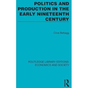 Behagg, Clive Politics and Production in the Early Nineteenth Century (Routledge Library Editions: Economics and Society) Behagg, Clive Politics and Production in the Early Nineteenth Century (Routledge Library Editions: Economics and Society)