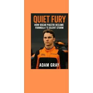 GRAY, ADAM Quiet Fury: How Oscar Piastri Became Formula 1’s Silent Storm GRAY, ADAM Quiet Fury: How Oscar Piastri Became Formula 1’s Silent Storm