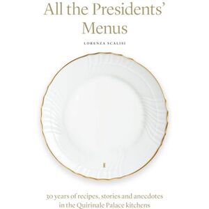 Scalisi, Lorenza All the Presidents' Menus: 30 years of recipes, stories and anecdotes in the Quirinale Palace kitchens Scalisi, Lorenza All the Presidents' Menus: 30 years of recipes, stories and anecdotes in the Quirinale Palace kitchens