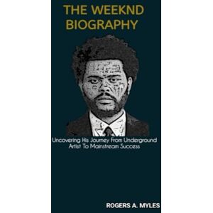 A. Myles, Rogers THE WEEKND BIOGRAPHY: Uncovering His Journey From Underground Artist To Mainstream Success A. Myles, Rogers THE WEEKND BIOGRAPHY: Uncovering His Journey From Underground Artist To Mainstream Success