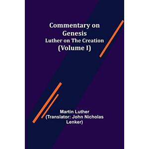 Luther, Martin Commentary on Genesis, (Volume I); Luther on the Creation Luther, Martin Commentary on Genesis, (Volume I); Luther on the Creation