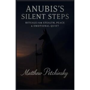 Petchinsky, Matthew Anubis's Silent Steps: Rituals for Stealth, Peace & Emotional Quiet Petchinsky, Matthew Anubis's Silent Steps: Rituals for Stealth, Peace & Emotional Quiet