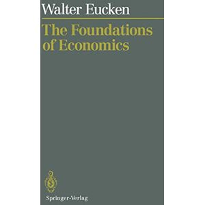 Eucken, Walter The Foundations of Economics: History and Theory in the Analysis of Economic Reality Eucken, Walter The Foundations of Economics: History and Theory in the Analysis of Economic Reality