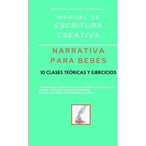 Kruger González, Roberto Manual de escritura creativa: narrativa para bebés: 10 clases teóricas y ejercicios (Manuales de Escritura Creativa Academia de Escritura Cervantes Editores / Grupo Editorial Sintagma) Kruger González, Roberto Manual de escritura creativa: narrativa para bebés: 10 clases teóricas y ejercicios (Manuales de Escritura Creativa Academia de Escritura Cervantes Editores / Grupo Editorial Sintagma)
