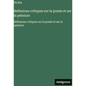 Du Bos Reflexions critiques sur la poesie et sur la peinture: Reflexions critiques sur la poesie et sur la peinture Du Bos Reflexions critiques sur la poesie et sur la peinture: Reflexions critiques sur la poesie et sur la peinture