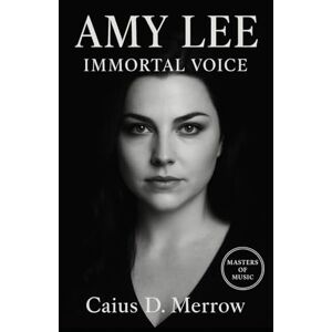 Merrow, Caius D. Amy Lee: Immortal Voice: The Story of Evanescence, Creativity, and Resilience Merrow, Caius D. Amy Lee: Immortal Voice: The Story of Evanescence, Creativity, and Resilience