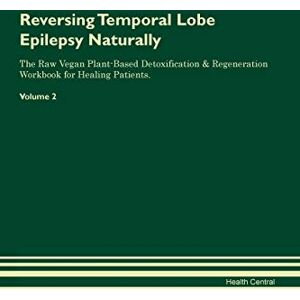 Central, Health Reversing Temporal Lobe Epilepsy Naturally The Raw Vegan Plant-Based Detoxification & Regeneration Workbook for Healing Patients. Volume 2 Central, Health Reversing Temporal Lobe Epilepsy Naturally The Raw Vegan Plant-Based Detoxification & Regeneration Workbook for Healing Patients. Volume 2