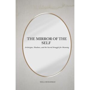 Muhammad, Nejla The Mirror of the Self: Archetypes, Shadows, and the Sacred Struggle for Meaning Muhammad, Nejla The Mirror of the Self: Archetypes, Shadows, and the Sacred Struggle for Meaning