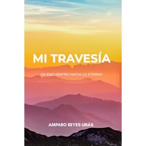 Reyes Unás, Amparo Mi Travesía. Un Encuentro Hacia Lo Eterno Reyes Unás, Amparo Mi Travesía. Un Encuentro Hacia Lo Eterno