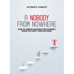 Fairley, Anthony Nobody From Nowhere: How to Create Success For Yourself When You Don't Have Nothing Fairley, Anthony Nobody From Nowhere: How to Create Success For Yourself When You Don't Have Nothing