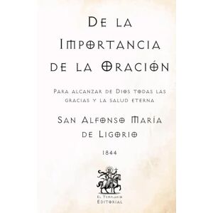 de Ligorio, San Alfonso María De la Importancia de la Oración: Para alcanzar de Dios todas las gracias y la salud eterna (Facsímil de 1844) (Clásicos Católicos de El Templario Editorial) de Ligorio, San Alfonso María De la Importancia de la Oración: Para alcanzar de Dios todas las gracias y la salud eterna (Facsímil de 1844) (Clásicos Católicos de El Templario Editorial)