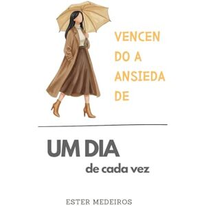 Medeiros Ferreira dos Santos Oliveira, Ester Vencendo a Ansiedade (Edição Especial 3): Um dia de Cada Vez Medeiros Ferreira dos Santos Oliveira, Ester Vencendo a Ansiedade (Edição Especial 3): Um dia de Cada Vez