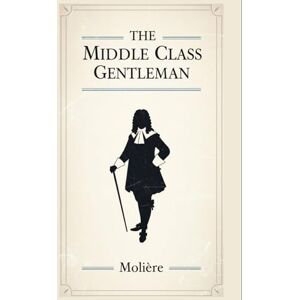 MOLIÈRE THE MIDDLE CLASS GENTLEMAN: (Le Bourgeois Gentilhomme) MOLIÈRE THE MIDDLE CLASS GENTLEMAN: (Le Bourgeois Gentilhomme)