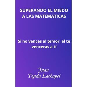 Tejeda Lachapel, Juan SUPERANDO EL MIEDO A LAS MATEMÁTICAS: Si no vences el temor, él te vencerá a ti. Tejeda Lachapel, Juan SUPERANDO EL MIEDO A LAS MATEMÁTICAS: Si no vences el temor, él te vencerá a ti.