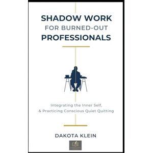 Klein, Dakota Shadow Work for Burned-Out Professionals: Integrating the Inner Self & Practicing Conscious Quiet Quitting (Mindfulness per principianti) Klein, Dakota Shadow Work for Burned-Out Professionals: Integrating the Inner Self & Practicing Conscious Quiet Quitting (Mindfulness per principianti)