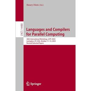 Languages and Compilers for Parallel Computing: 36th International Workshop, LCPC 2023, Lexington, KY, USA, October 11–13, 2023, Revised Selected Papers (Lecture Notes in Computer Science, 14480) Languages and Compilers for Parallel Computing: 36th International Workshop, LCPC 2023, Lexington, KY, USA, October 11–13, 2023, Revised Selected Papers (Lecture Notes in Computer Science, 14480)
